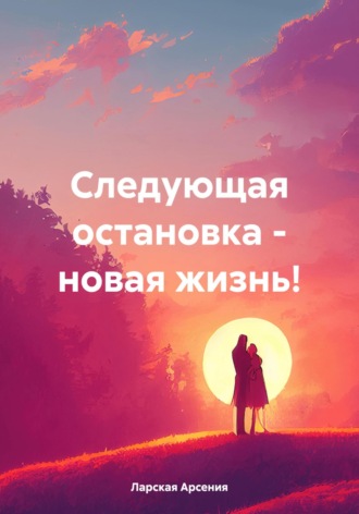 Арсения Ларская. Следующая остановка – новая жизнь!
