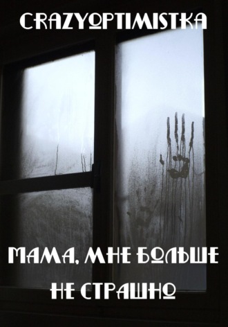 Мама, мне больше не страшно. Crazyoptimistka