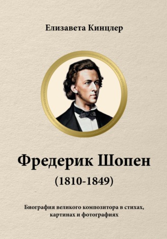 Фредерик Шопен (1810-1849). Биография великих композиторов в стихах, картинах и фотографиях. Елизавета Кинцлер