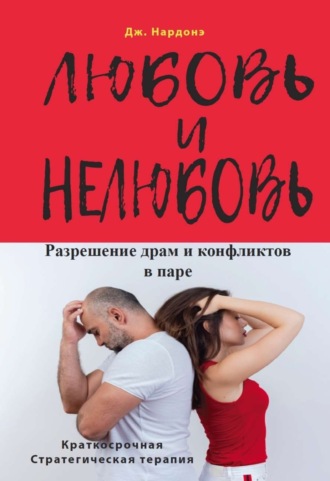 Любовь и нелюбовь. Разрешение драм и конфликтов в паре. Джорджио Нардонэ