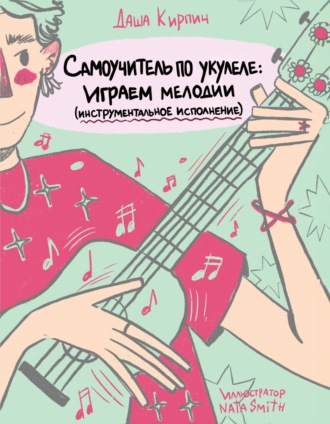 Даша Кирпич. Самоучитель по укулеле. Играем мелодии (инструментальное исполнение)