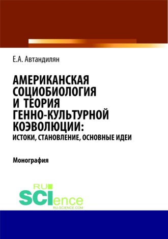 Евгений Андроникович Автандилян. Американская социобиология и теория генно-культурной коэволюции: истоки, становление, основные идеи. (Аспирантура, Бакалавриат, Магистратура). Монография.