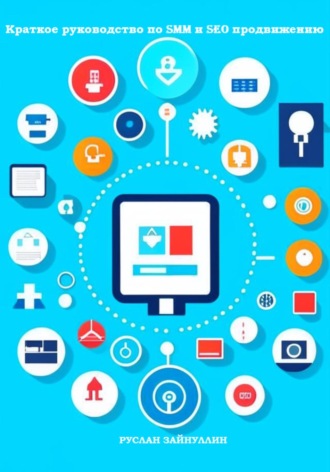 Руслан Ринатович Зайнуллин. Краткое руководство по SMM и SEO продвижению