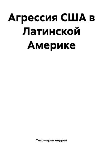 Андрей Тихомиров. Агрессия США в Латинской Америке