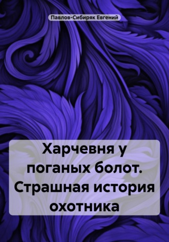 Евгений Павлов-Сибиряк. Харчевня у поганых болот. Страшная история охотника