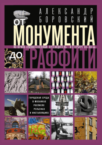 Александр Боровский. От монумента до граффити. Городская среда в мозаиках, росписях, рельефах и инсталляциях… Историко-художественный путеводитель. Петербург XX—XXI вв.