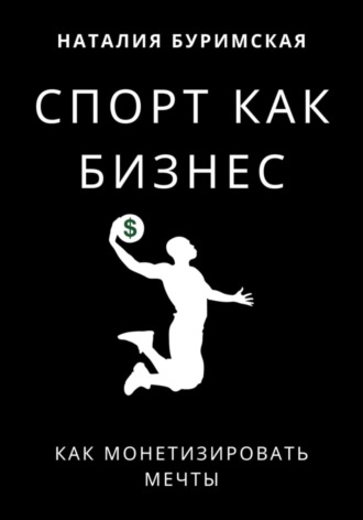 Спорт как бизнес. Как монетизировать мечты. Наталия Сергеевна Буримская