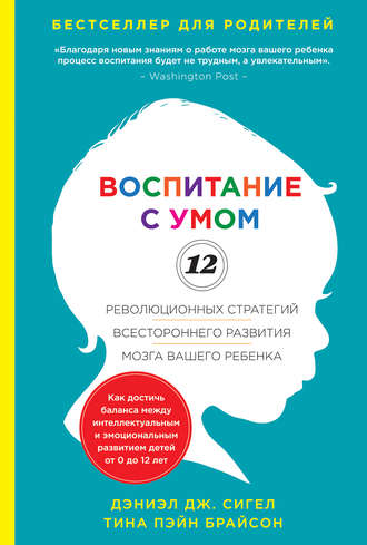 Дэниэл Дж. Сигел. Воспитание с умом. 12 революционных стратегий всестороннего развития мозга вашего ребенка