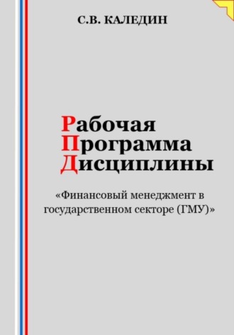 Рабочая программа дисциплины «Финансовый менеджмент в государственном секторе (ГМУ)». Сергей Каледин