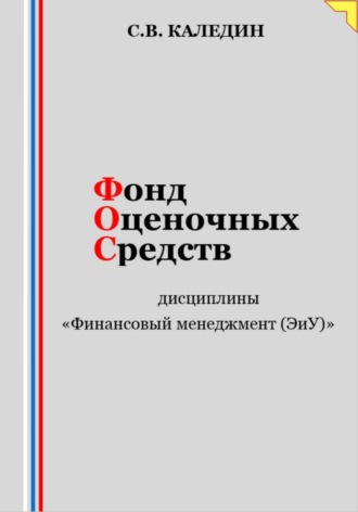 Фонд оценочных средств дисциплины «Финансовый менеджмент (ЭиУ)». Сергей Каледин