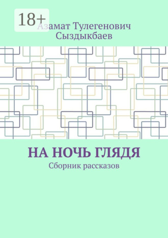 Азамат Тулегенович Сыздыкбаев. На ночь глядя. Сборник рассказов