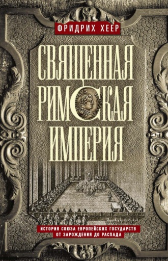 Фридрих Хеер. Священная Римская империя. История союза европейских государств от зарождения до распада