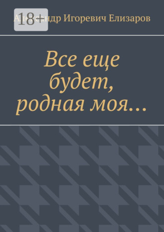 Александр Игоревич Елизаров. Все еще будет, родная моя…