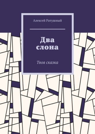 Алексей Алексеевич Ратушный. Два слона. Твоя сказка