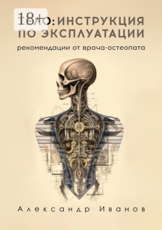 Александр Иванов. Тело: инструкция по эксплуатации. Рекомендации от врача-остеопата