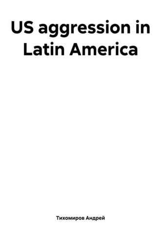 Андрей Тихомиров. US aggression in Latin America