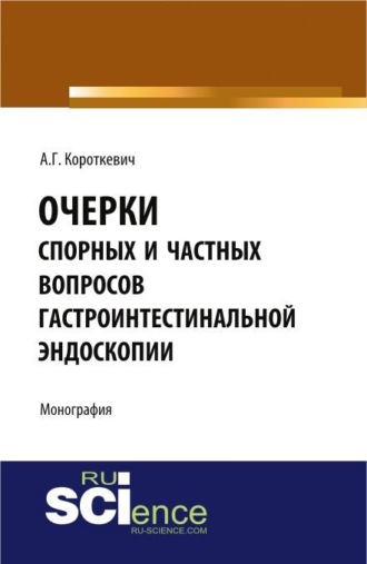 Алексей Григорьевич Короткевич. Очерки спорных и частных вопросов гастроинтестинальной эндоскопии. (Аспирантура, Специалитет). Монография.