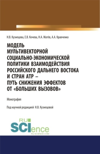Модель мультивекторной социально-экономической политики взаимодействия российского Дальнего Востока и стран АТР – путь снижения эффектов от Больших вызовов . (Аспирантура, Бакалавриат, Магистратура). Монография.. Наталия Викторовна Кузнецова