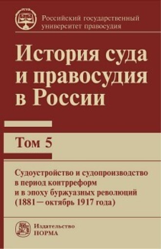 К. П. Краковский. История суда и правосудия в России. Судоустройство и судопроизводство в период контрреформ и в эпоху буржуазных революций (1881—октябрь 1917 года).Том 5
