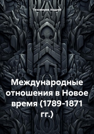 Андрей Тихомиров. Международные отношения в Новое время (1789-1871 гг.)