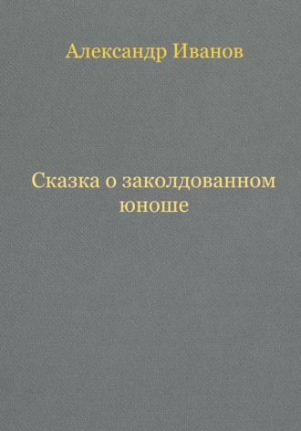 Александр Иванович Иванов. Сказка о заколдованном юноше