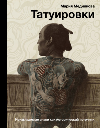 Мария Медникова. Татуировки. Неизгладимые знаки как исторический источник