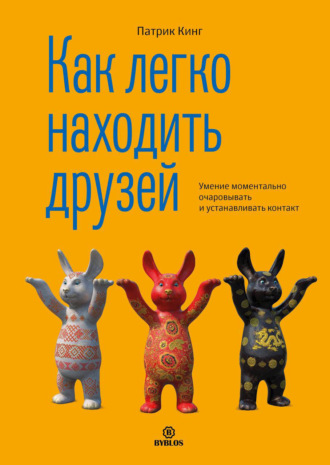 Патрик Кинг. Как легко находить друзей. Умение моментально очаровывать и устанавливать контакт