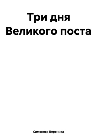 Вероника Симонова. Три дня Великого поста