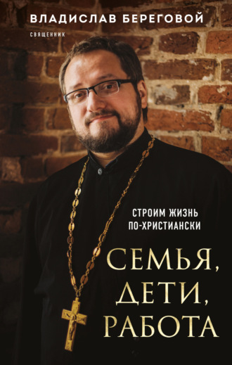 Семья, дети, работа. Строим жизнь по-христиански. 