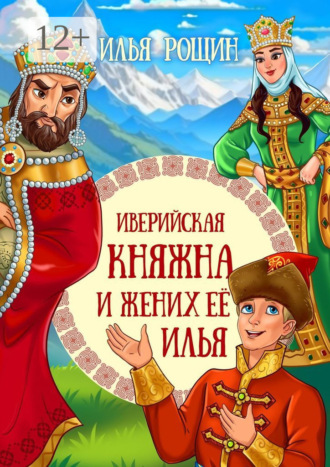 Илья Рощин. Иверийская княжна и жених её Илья. Детская сказка