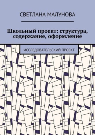 Светлана Малунова. Школьный проект: структура, содержание, оформление. Исследовательский проект
