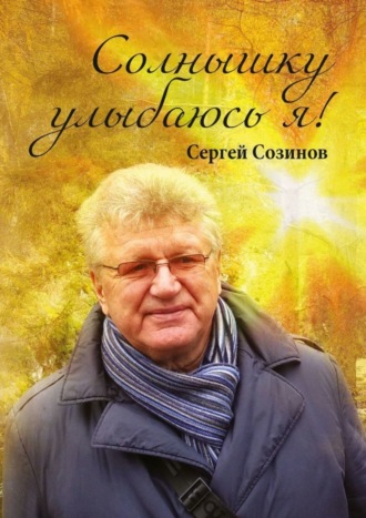 Сергей Сергеевич Созинов. Солнышку улыбаюсь я!