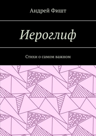Иероглиф. Стихи о самом важном. Андрей Фишт