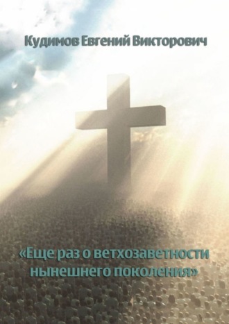 Евгений Викторович Кудимов. Еще раз о ветхозаветности нынешнего поколения