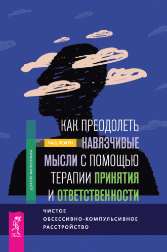 Чад Лежен. Как преодолеть навязчивые мысли с помощью терапии принятия и ответственности. Чистое обсессивно-компульсивное расстройство