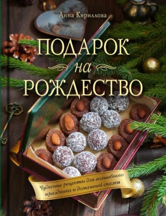 Анна Кириллова. Подарок на Рождество. Чудесные рецепты для волшебного праздника и домашней сказки