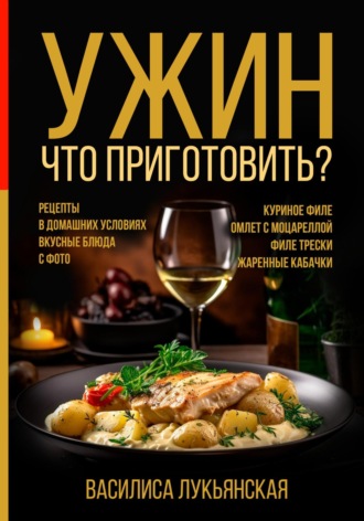 Василиса Лукьянская. Ужин. Что приготовить? Рецепты в домашних условиях. Вкусные блюда с фото. Куриное филе. Омлет с моцареллой. Филе трески. Жаренные кабачки