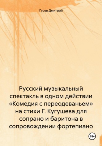 Д. Ю. Гусев. Русский музыкальный спектакль в одном действии «Комедия с переодеваньем» на стихи Г. Кугушева для сопрано и баритона в сопровождении фортепиано