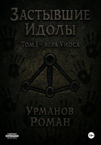 Роман Анварович Урманов. Застывшие Идолы. Том I. Вера Уноса. Первое Яростное слово