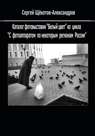 Сергей Щёкотов-Александров. «Белый цвет». Из цикла «С фотоаппаратом – по некоторым регионам России»