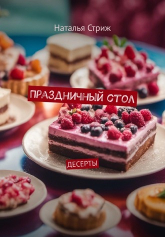 Десерты: Праздничный стол. Наталья Стриж