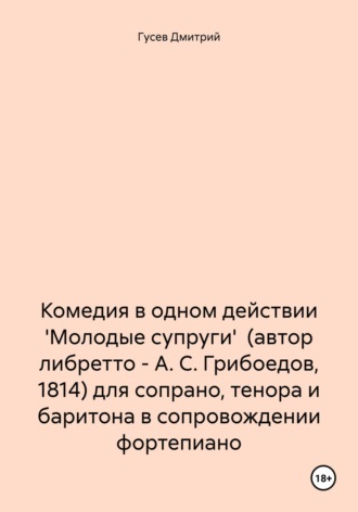 Комедия в одном действии 'Молодые супруги' (автор либретто – А. С. Грибоедов, 1814) для сопрано, тенора и баритона в сопровождении фортепиано. Д. Ю. Гусев