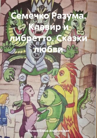Богиня Елена Атюрьевская. Семечко Разума. Клавир и либретто. Сказки любви