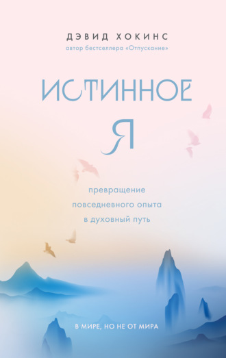 Дэвид Хокинс. Истинное Я. Превращение повседневного опыта в духовный путь