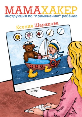 Мамахакер. Инструкция по «применению» ребенка. Сборник мамских лайфхаков. Ксения Шарапова