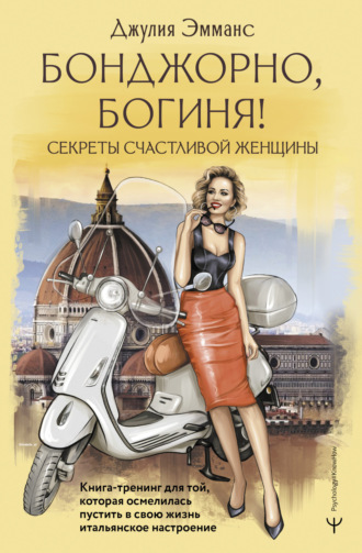 Бонджорно, богиня! Секреты счастливой женщины. Книга-тренинг для той, которая осмелилась пустить в свою жизнь итальянское настроение. Джулия Эмманс