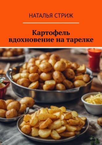 Наталья Стриж. Картофель: вдохновение на тарелке