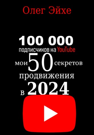 Олег Эйхе. 100 000 подписчиков на YouTube! Мои 50 секретов продвижения в 2024 году