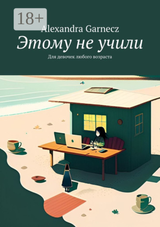 Alexandra Garnecz. Этому не учили. Для девочек любого возраста