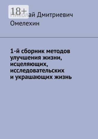 Николай Дмитриевич Омелехин. 1-й сборник методов улучшения жизни, исцеляющих, исследовательских и украшающих жизнь